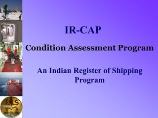 IR-CAP
Condition Assessment Program
An Indian Register of Shipping
Program
 