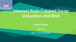 Interest Rate Capped Swap
Valuation and Risk
Dmitry Popov
FinPricing
http://www.finpricing.com
 