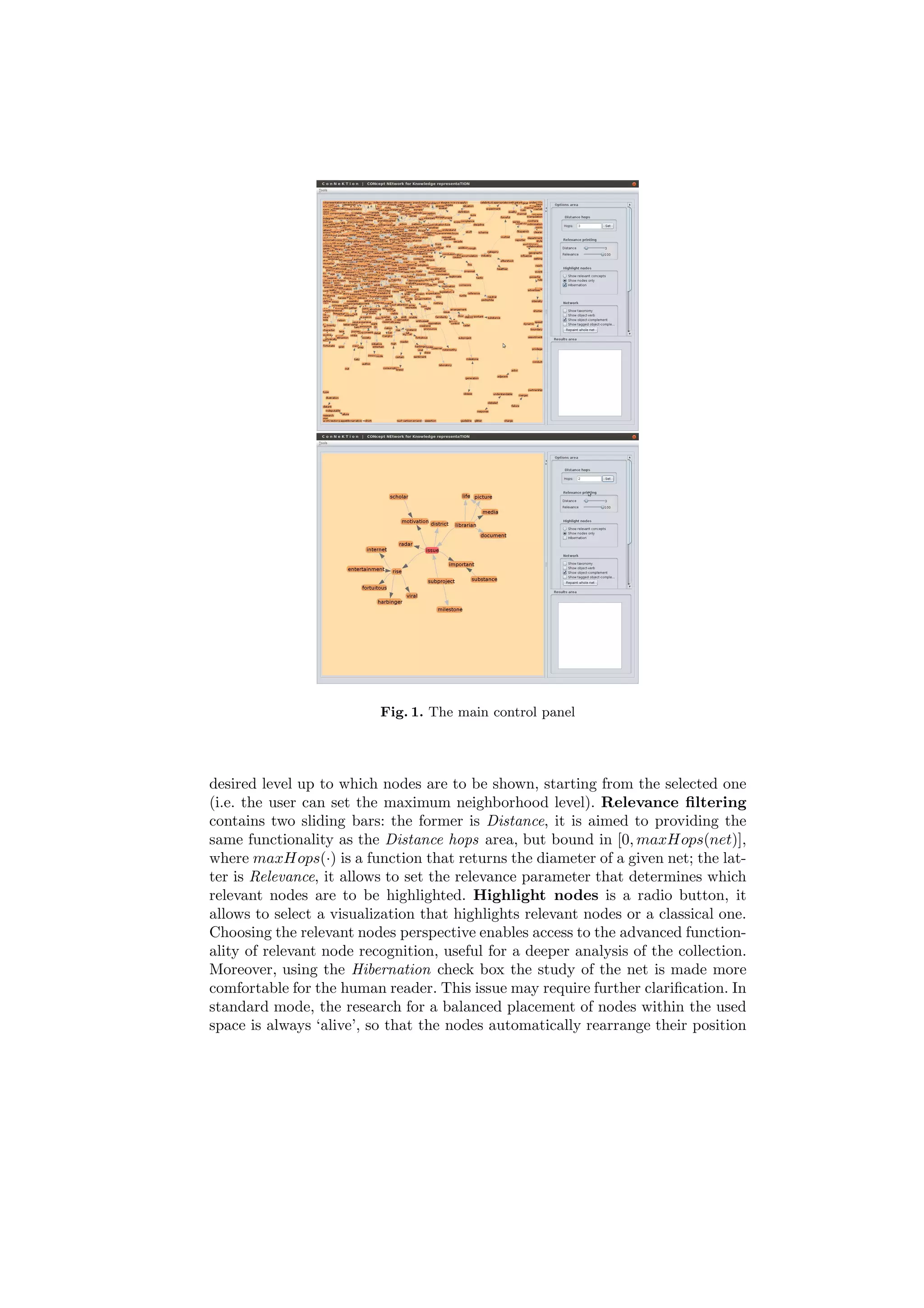 Fig. 1. The main control panel




desired level up to which nodes are to be shown, starting from the selected one
(i.e. the user can set the maximum neighborhood level). Relevance ﬁltering
contains two sliding bars: the former is Distance, it is aimed to providing the
same functionality as the Distance hops area, but bound in [0, maxHops(net)],
where maxHops(·) is a function that returns the diameter of a given net; the lat-
ter is Relevance, it allows to set the relevance parameter that determines which
relevant nodes are to be highlighted. Highlight nodes is a radio button, it
allows to select a visualization that highlights relevant nodes or a classical one.
Choosing the relevant nodes perspective enables access to the advanced function-
ality of relevant node recognition, useful for a deeper analysis of the collection.
Moreover, using the Hibernation check box the study of the net is made more
comfortable for the human reader. This issue may require further clariﬁcation. In
standard mode, the research for a balanced placement of nodes within the used
space is always ‘alive’, so that the nodes automatically rearrange their position
 