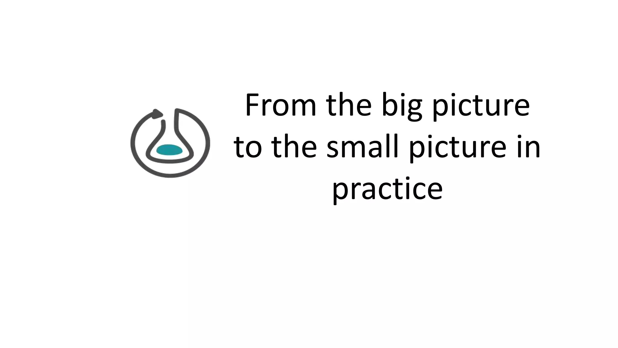 From the big picture
to the small picture in
practice
 