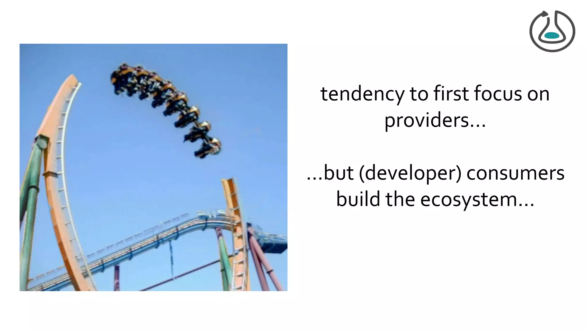 tendency to first focus on
providers…
…but (developer) consumers
build the ecosystem…
 