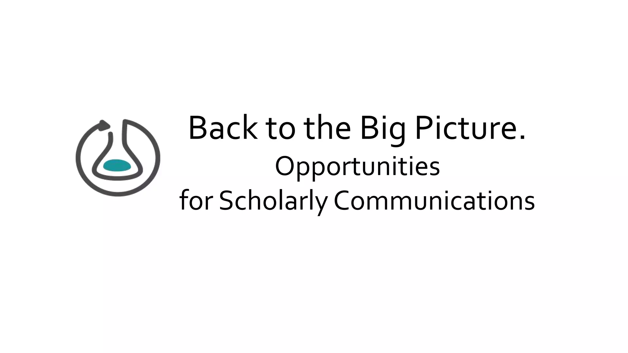 Back to the Big Picture.
Opportunities
for Scholarly Communications
 