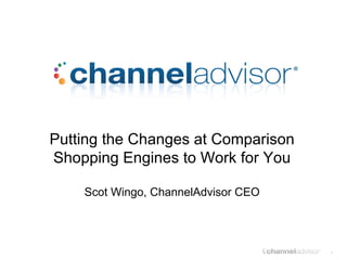 Putting the Changes at Comparison Shopping Engines to Work for You Scot Wingo, ChannelAdvisor CEO 