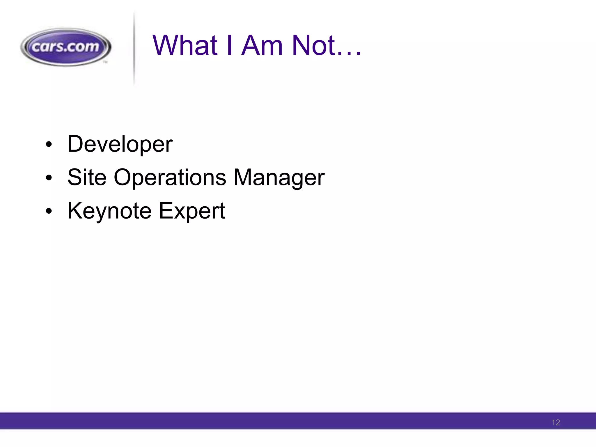 What I Am Not…DeveloperSite Operations ManagerKeynote Expert12