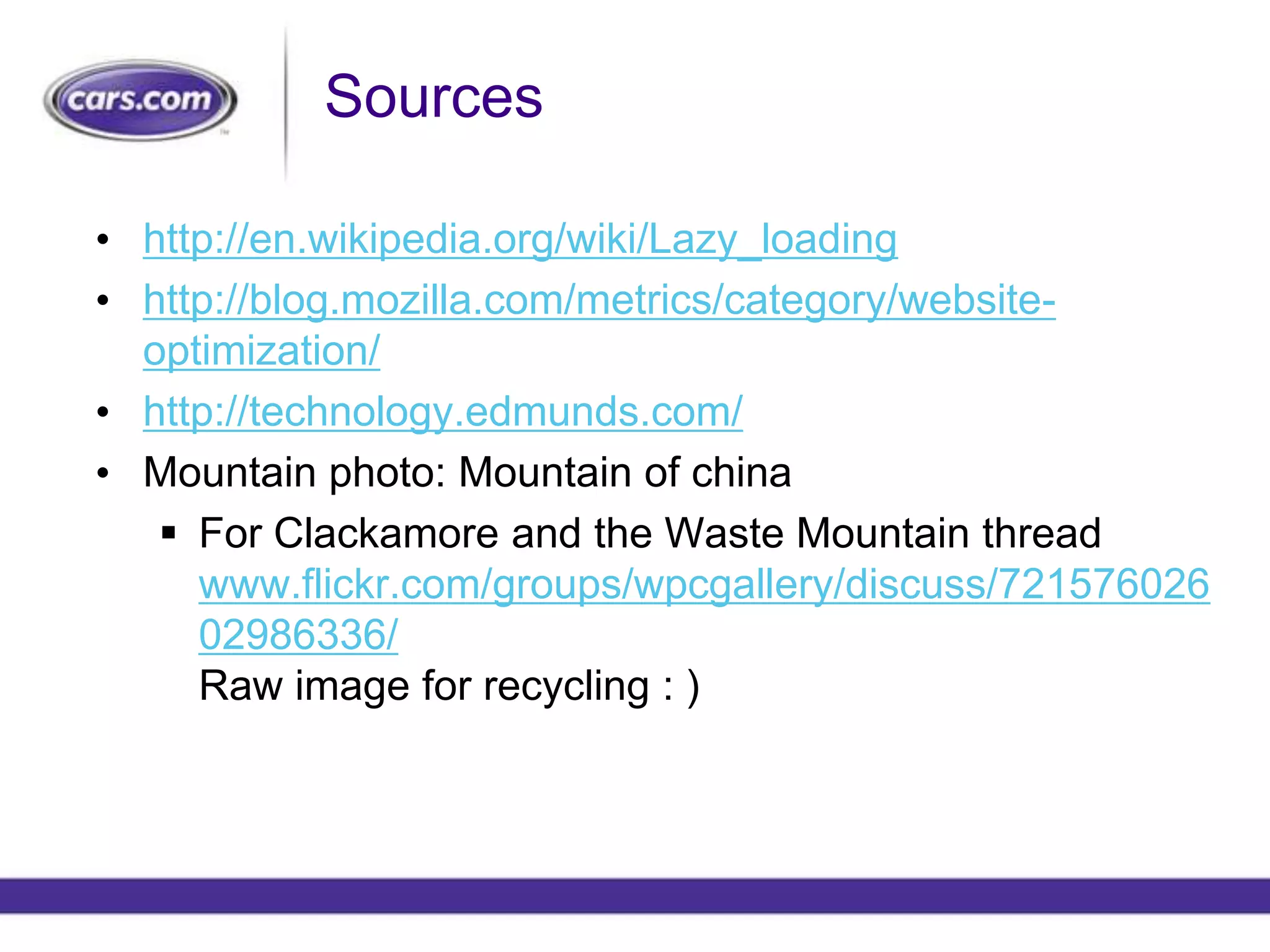 Sourceshttp://en.wikipedia.org/wiki/Lazy_loadinghttp://blog.mozilla.com/metrics/category/website-optimization/http://technology.edmunds.com/Mountain photo: Mountain of chinaFor Clackamore and the Waste Mountain thread www.flickr.com/groups/wpcgallery/discuss/72157602602986336/Raw image for recycling : )