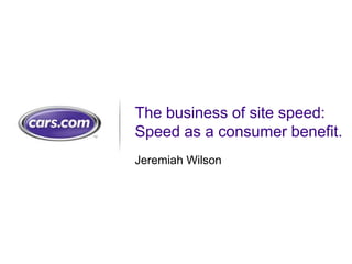 The business of site speed:  Speed as a consumer benefit. Jeremiah Wilson 