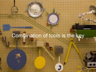 Combination of tools is the key

 