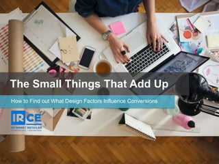 The Small Things That Add Up
How to Find out What Design Factors Influence Conversions
 
