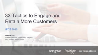 33 Tactics to Engage and
Retain More Customers
IRCE 2016
PRESENTERS
Andrew Scarbrough, PriceWaiter & Delegator
Mark Ginsberg, Beyond Stores
 