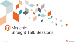 © 2018 Magento, Inc.
Straight Talk Sessions
 