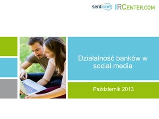 Działalność banków w
social media
Październik 2013

 