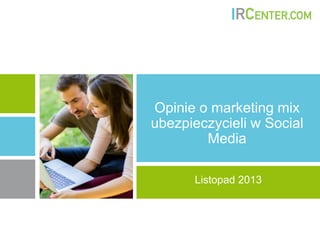 Opinie o marketing mix
ubezpieczycieli w Social
Media
Listopad 2013

 