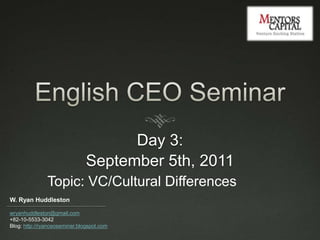 English CEO Seminar Day 3:  September 5th, 2011 Topic: VC/Cultural Differences 