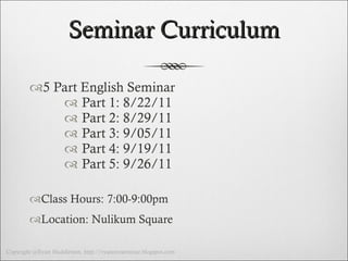 Seminar Curriculum 5 Part English Seminar Part 1: 8/22/11 Part 2: 8/29/11 Part 3: 9/05/11 Part 4: 9/19/11 Part 5: 9/26/11 Class Hours: 7:00-9:00pm Location: Nulikum Square 