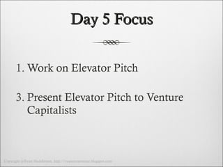 Day 5 Focus Work on Elevator Pitch Present Elevator Pitch to Venture Capitalists 