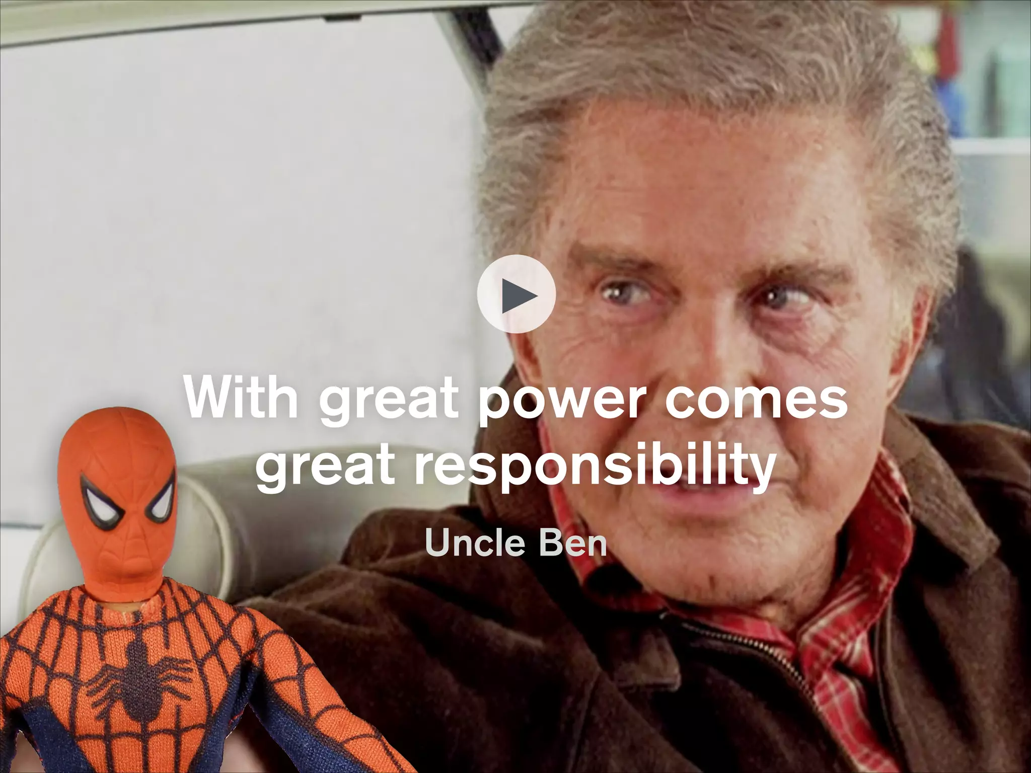 With great power comes  
great responsibility
Uncle Ben

 