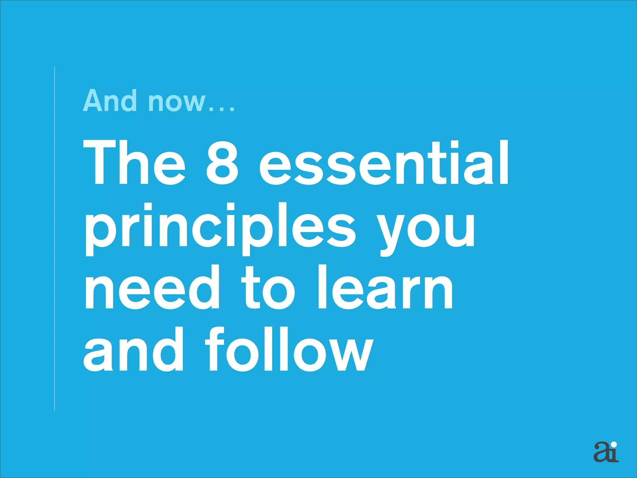 And now…

The 8 essential
principles you
need to learn  
and follow

 