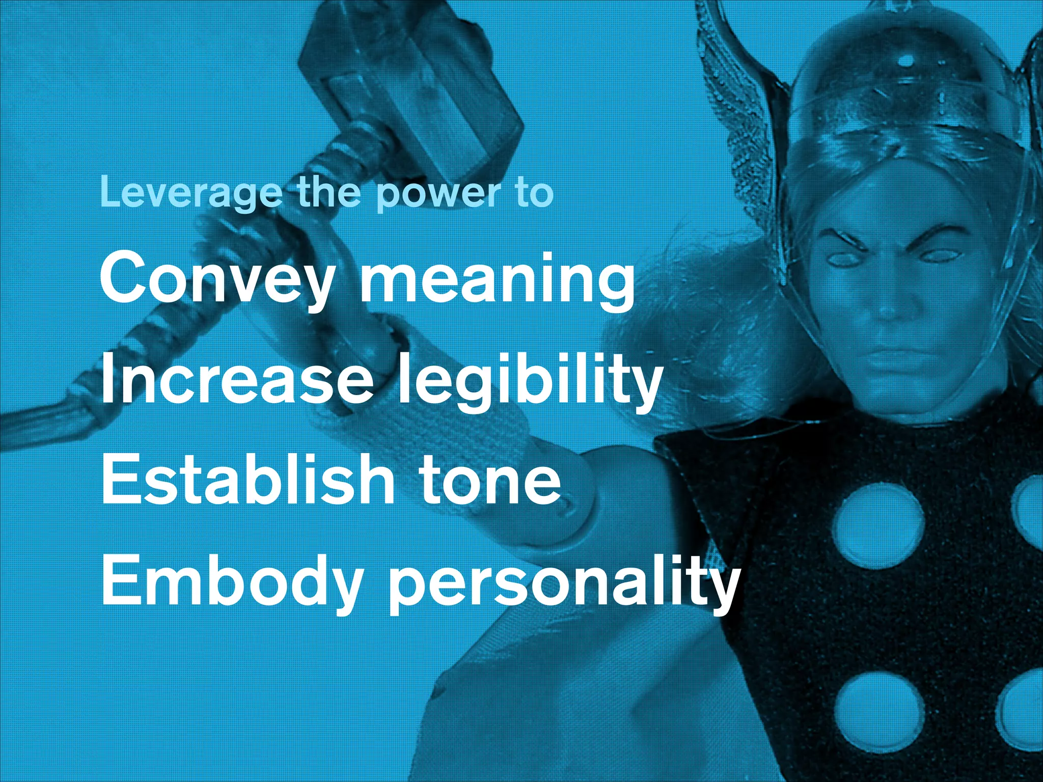 Leverage the power to

Convey meaning
Increase legibility
Establish tone
Embody personality

 