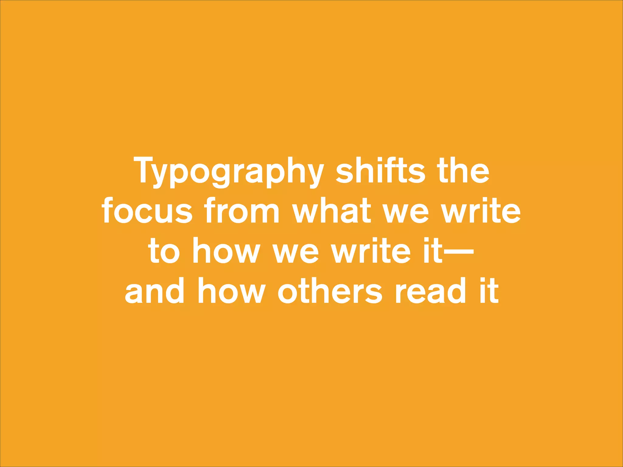 Typography shifts the
focus from what we write
to how we write it— 
and how others read it

 