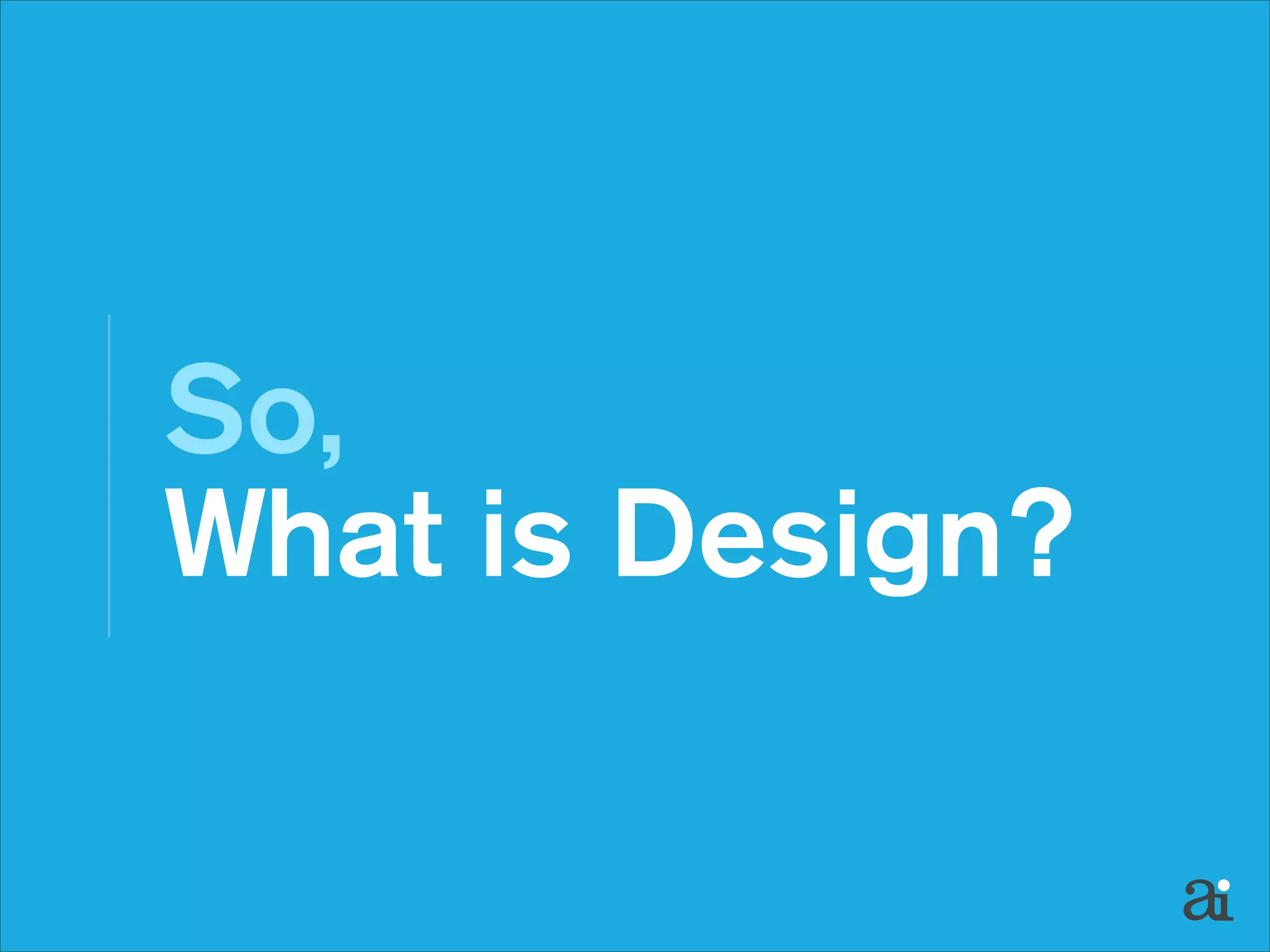 So,  
What is Design?

 