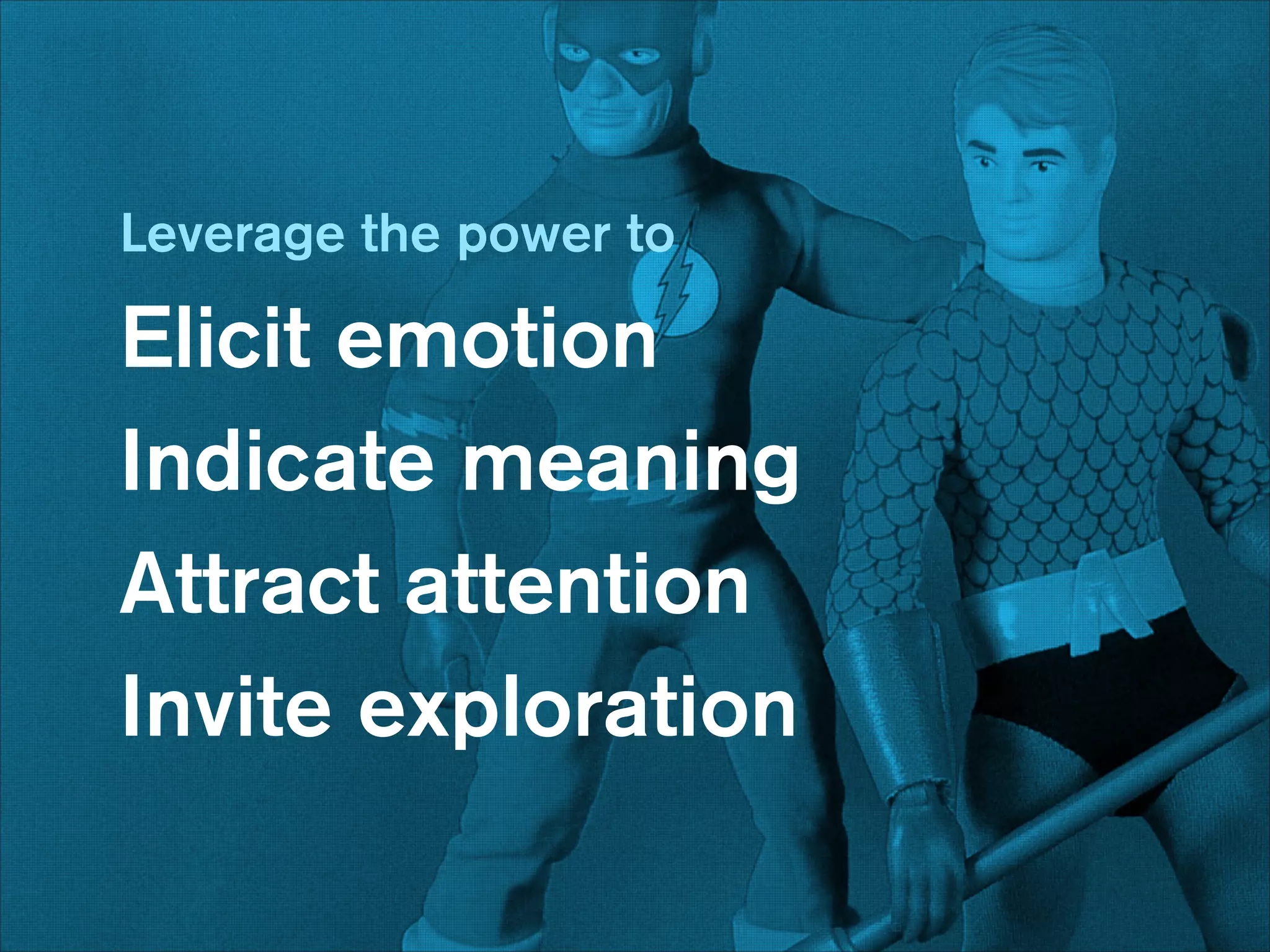 Leverage the power to

Elicit emotion
Indicate meaning
Attract attention
Invite exploration

 