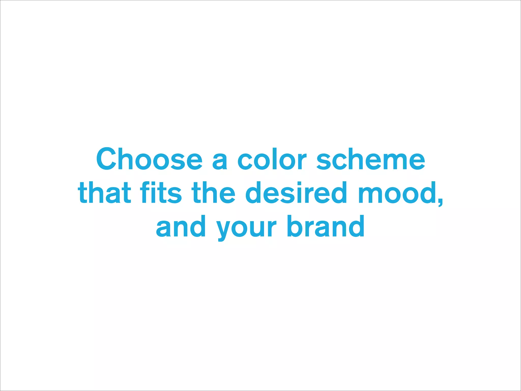 Choose a color scheme
that ﬁts the desired mood,
and your brand

 