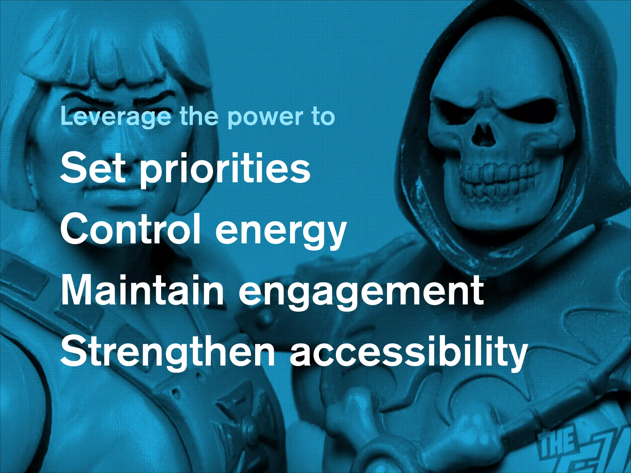 Leverage the power to

Set priorities
Control energy
Maintain engagement
Strengthen accessibility

 