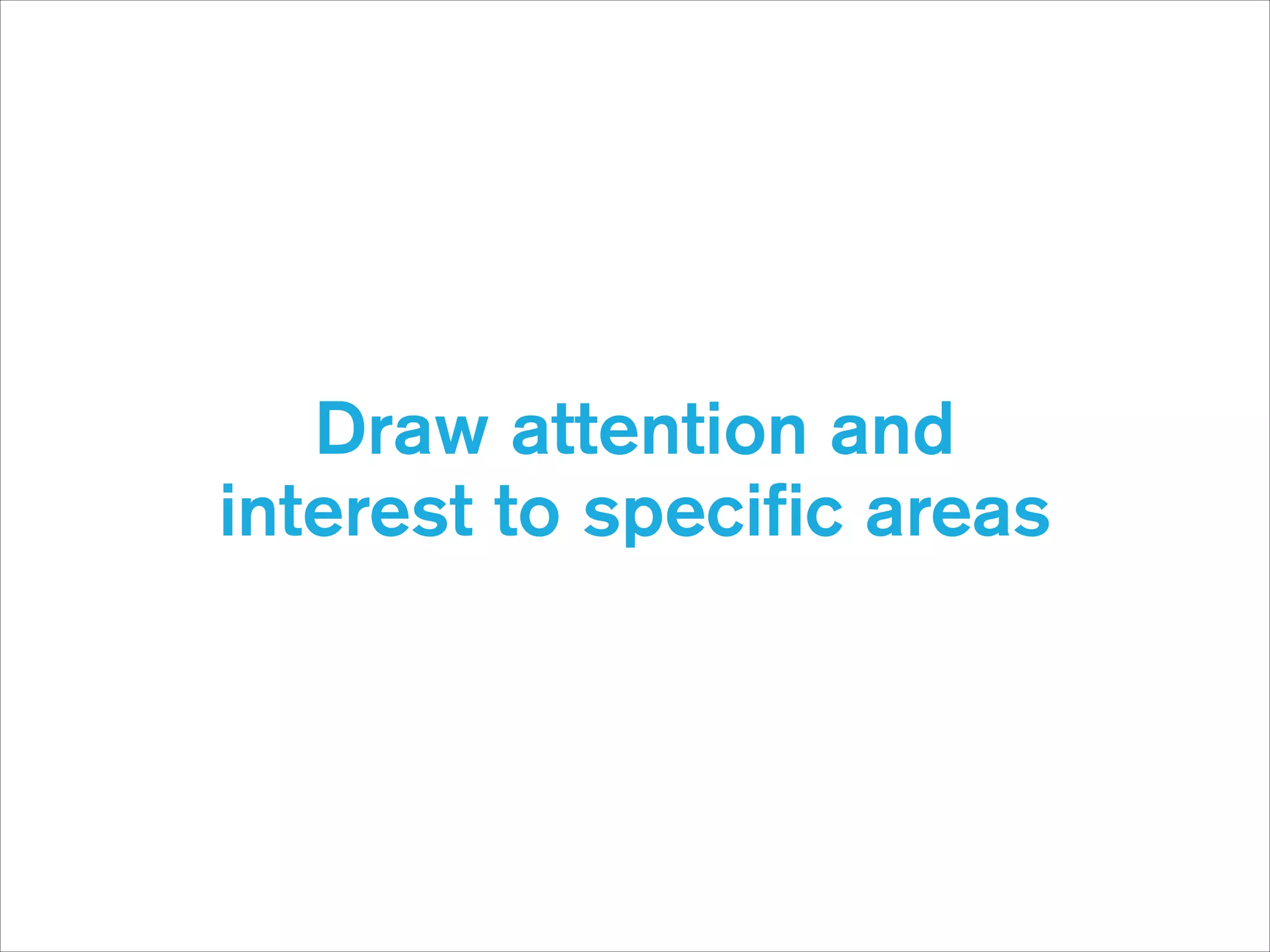 Draw attention and 
interest to speciﬁc areas

 