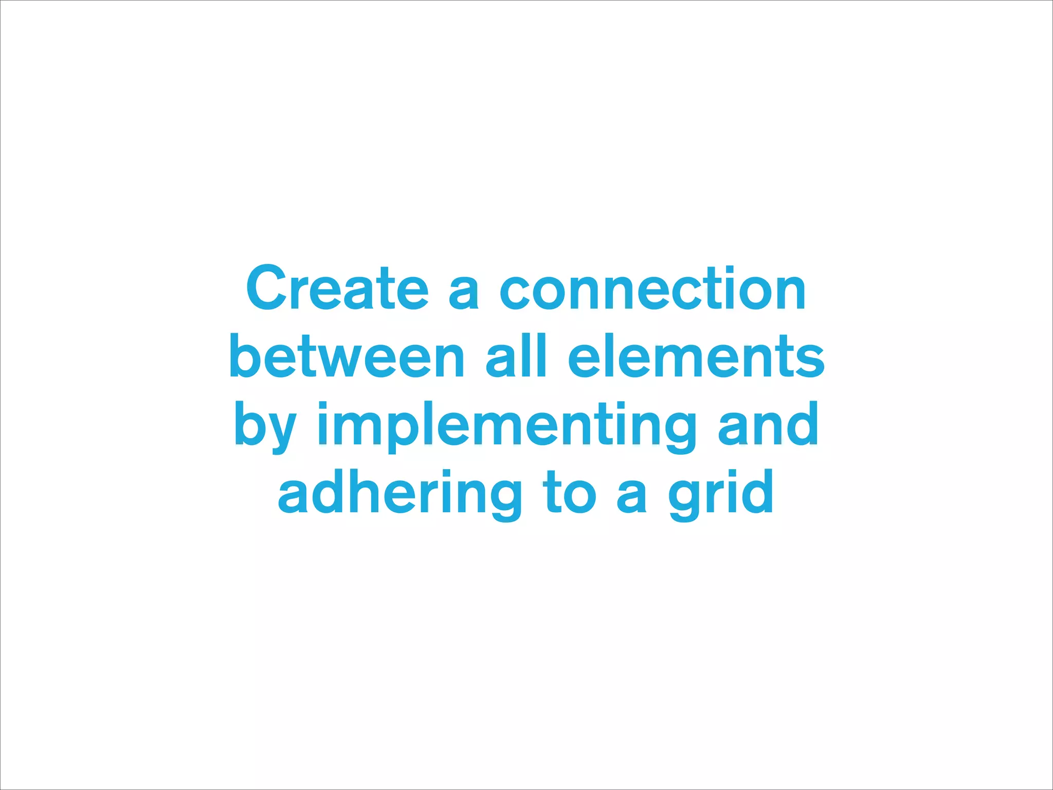 Create a connection
between all elements  
by implementing and 
adhering to a grid

 