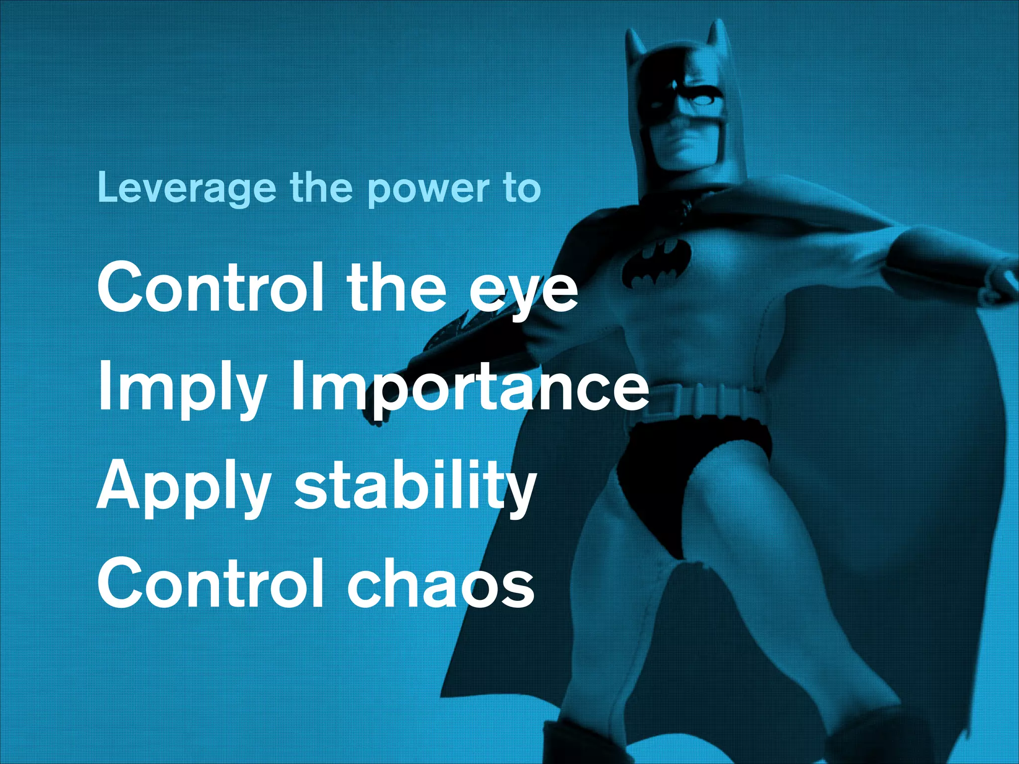 Leverage the power to
!

Control the eye
Imply Importance
Apply stability
Control chaos
!

 