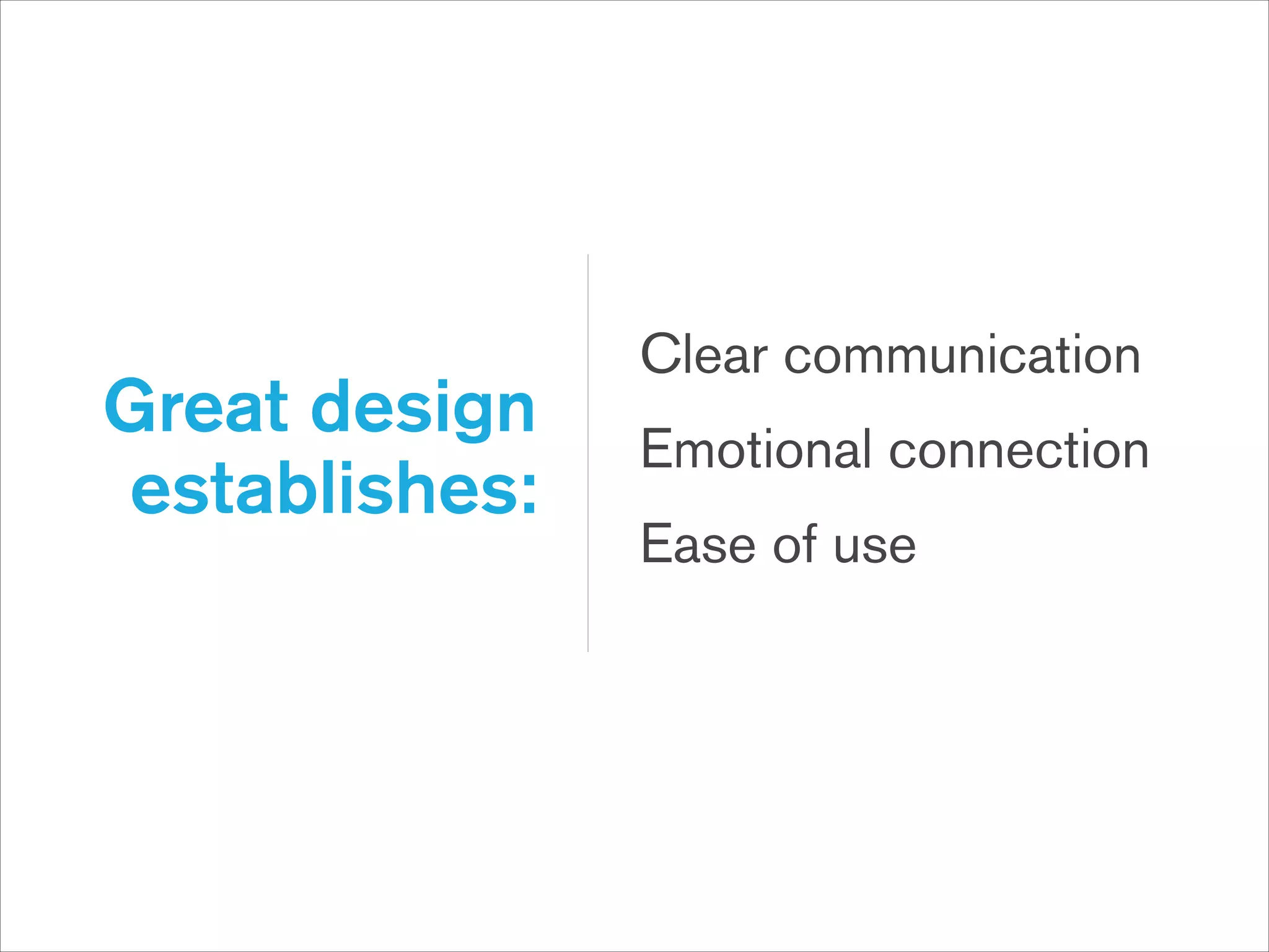 Great design
establishes:

Clear communication
Emotional connection
Ease of use

 