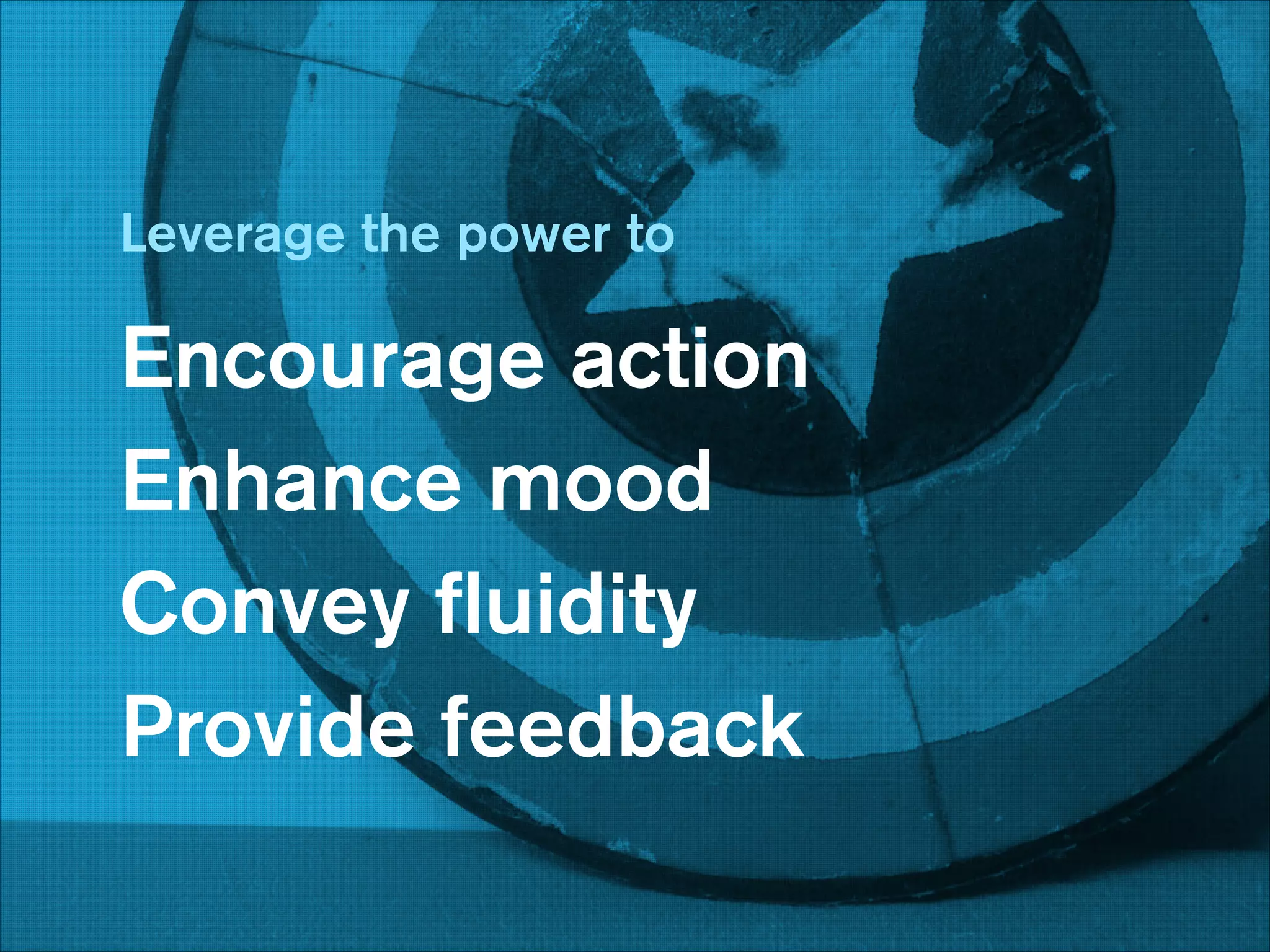 Leverage the power to
!

Encourage action
Enhance mood
Convey ﬂuidity
Provide feedback
!

 