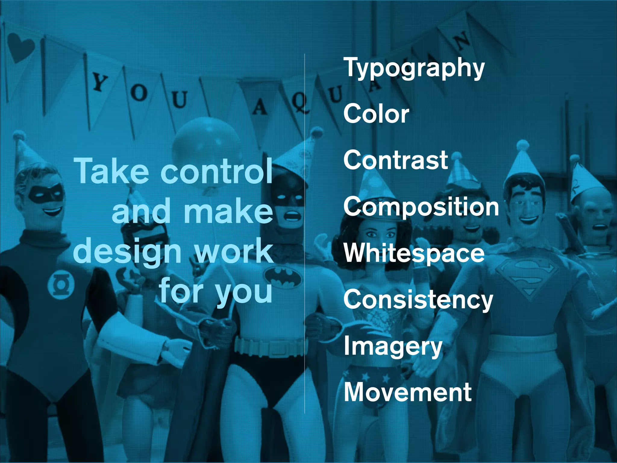 n
Typography
Color

Take control
and make
design work
for you

Contrast
Composition
Whitespace
Consistency
Imagery
Movement

 