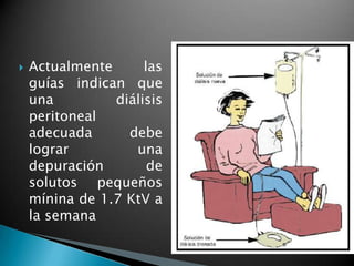    Actualmente      las
    guías indican que
    una         diálisis
    peritoneal
    adecuada      debe
    lograr         una
    depuración        de
    solutos pequeños
    mínina de 1.7 KtV a
    la semana
 