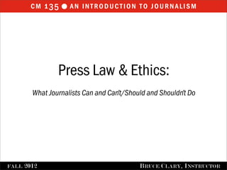 cm 1 35 l an introduction to journalism                 Press Law & Ethics:         What Journalists Can and Can’t/Should and Shouldn’t DoFALL   2012                                 B RUCE C LARY , I NSTRUCTOR 