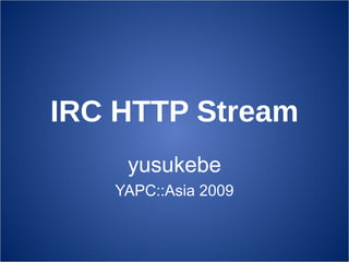 IRC HTTP Stream
    yusukebe
   YAPC::Asia 2009
 