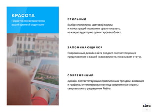 С Т И Л Ь Н Ы Й
Выбор стилистики, цветовой гаммы
и иллюстраций позволяет сразу показать,
на какую аудиторию ориентирован объект.
З А П О М И Н А Ю Щ И Й С Я
Современный дизайн сайта создает соответствующее
представление о вашей недвижимости, показывает статус.
С О В Р Е М Е Н Н Ы Й
Дизайн, соответствующий современным трендам; анимация
и графика, оптимизированная под современные экраны
сверхвысокого разрешения Retina.
АИТИ
10
Нравится представителям
вашей целевой аудитории
КРАСОТА
 