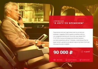 L A N D I N G PA G E
“ В Н О Г У С О В Р Е М Е Н Е М ”
Создание страницы захвата
Адаптация для мобильных устройств
Дополнительная языковая версия
90 000
R E T I N A А Д А П Т И В Н О К О М П О З И Т
Предложение включает адаптивную верстку, интересную
анимацию, поддержку Retina-экранов, ускорение сайта за
счет внедрения композитной технологии, одну форму CALL
TO ACTION и полную интеграцию всех блоков страницы с
системой управления сайтом 1С-Битрикс, позволяющую быстро
редактировать динамические данные через интуитивно-понятный
пользовательский интерфейс.
10 ДНЕЙ
 