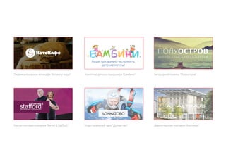 Первое московское котокафе “Котики и люди“
Консалтинговая компания “Bernet & Stafford“
Агентство детских праздников “Бамбини“
Индустриальный парк “Долматово“
Загородный поселок “Полуостров“
Девелоперская компания “Альтимус“
 