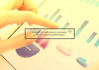 АНАЛИЗИРУЕМ ЭФФЕКТИВНОСТЬ РЕКЛАМНЫХ
КАМПАНИЙ, ПЕРЕРСПРЕДЕЛЯЕМ БЮДЖЕТ
 