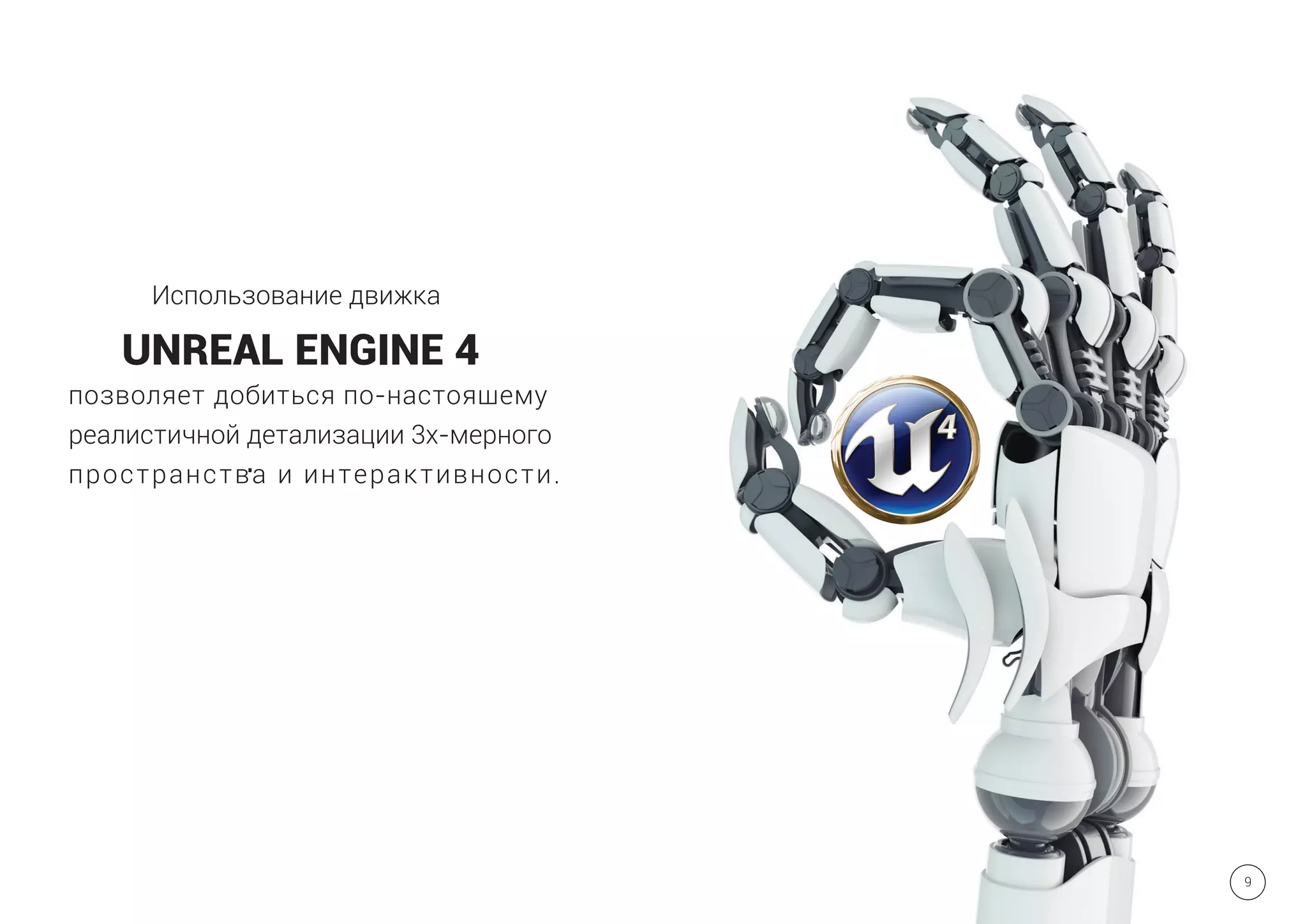 Использование движка
UNREAL ENGINE 4
позволяет добиться по-настоящему
реалистичной детализации 3х-мерного
пространства и интерактивности.
9
 