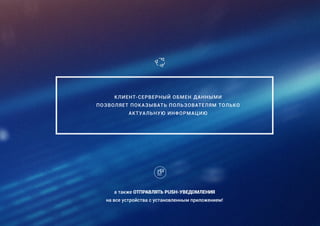 dd
КЛИЕНТ-СЕРВЕРНЫЙ ОБМЕН ДАННЫМИ
ПОЗВОЛЯЕТ ПОКАЗЫВАТЬ ПОЛЬЗОВАТЕЛЯМ ТОЛЬКО
АКТУАЛЬНУЮ ИНФОРМАЦИЮ
а также ОТПРАВЛЯТЬ PUSH-УВЕДОМЛЕНИЯ
на все устройства с установленным приложением!
 