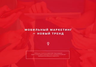 М О Б И Л Ь Н Ы Й М А Р К Е Т И Н Г
— Н О В Ы Й Т Р Е Н Д
Мобильные технологии превосходят наши ожидания.
Будьте в числе первых компаний России, оценивших на практике
преимущества мобильного маркетинга.
 