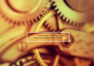 ОРГАНИЗУЕМ ВСЕ ПРОЦЕССЫ
ПРИ ВАШЕМ МИНИМАЛЬНОМ УЧАСТИИ.
 