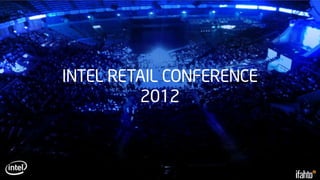 INTEL RETAIL CONFERENCE
         2012
 