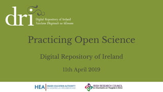 Practicing Open Science
Digital Repository of Ireland
11th April 2019
 