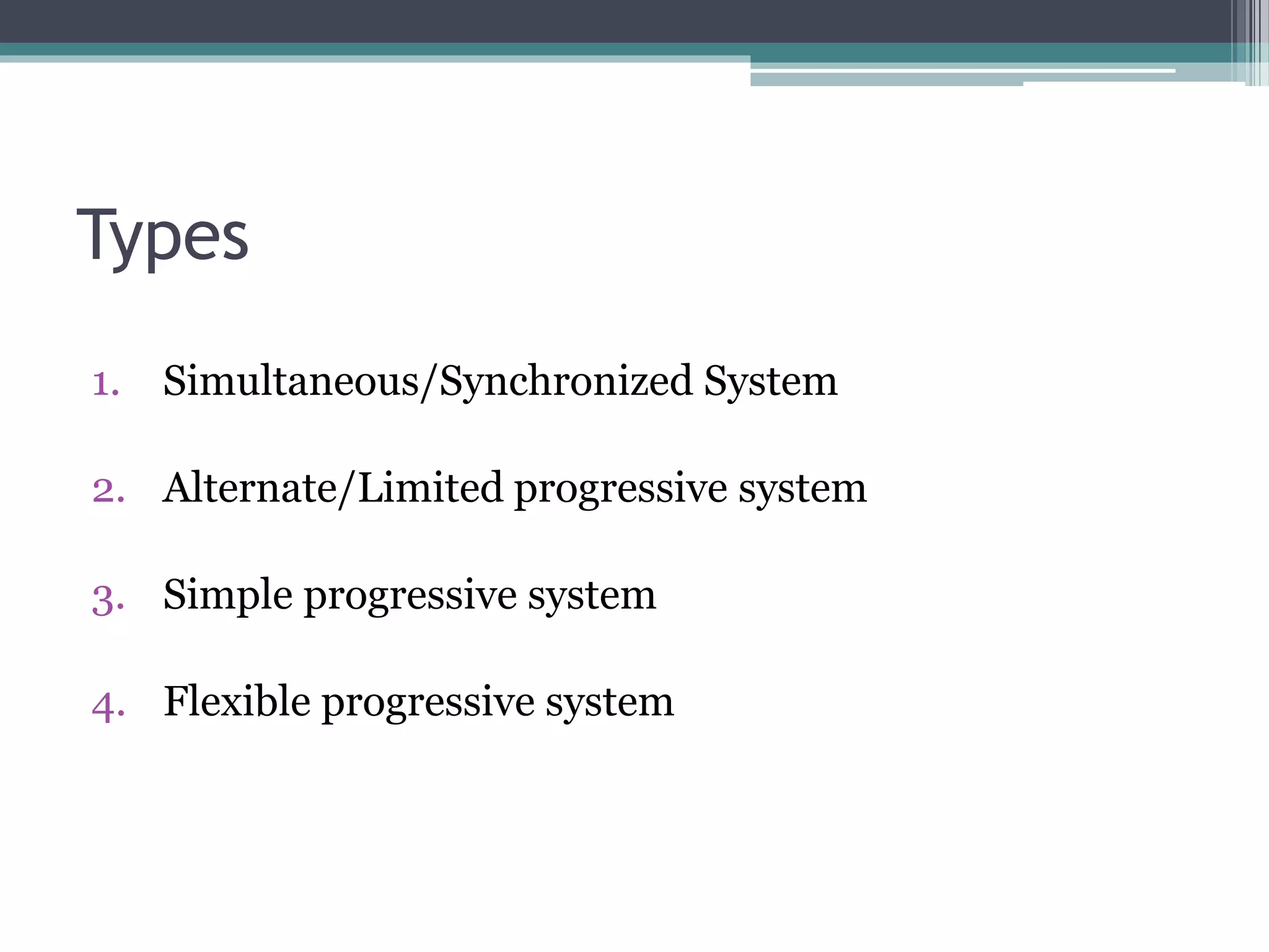 Types
1. Simultaneous/Synchronized System
2. Alternate/Limited progressive system
3. Simple progressive system
4. Flexible progressive system
 