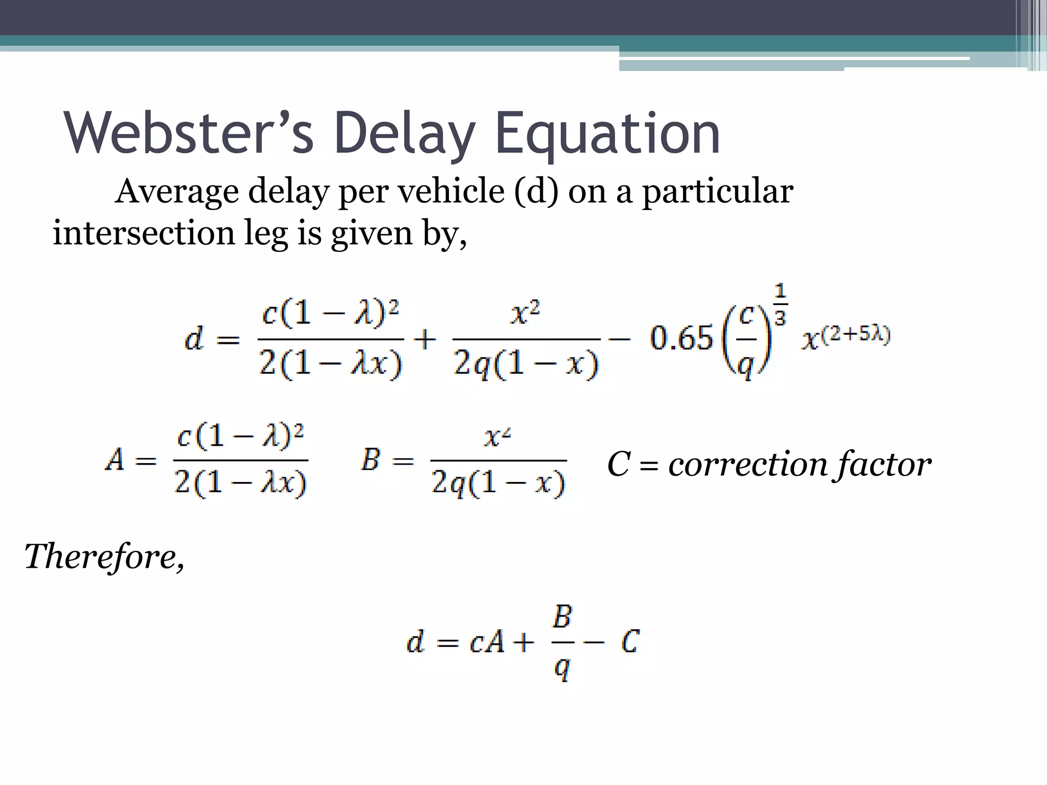 Webster’s Delay Equation
Average delay per vehicle (d) on a particular
intersection leg is given by,
C = correction factor
Therefore,
 