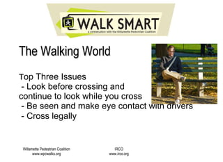The Walking World T op Three Issues   - Look before crossing and  continue to look while you cross    - Be seen and make eye contact with drivers    - Cross legally   