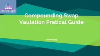 Compounding Swap
Vaulation Pratical Guide
FinPricing
 